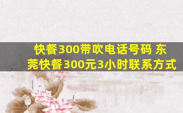 快餐300带吹电话号码 东莞快餐300元3小时*